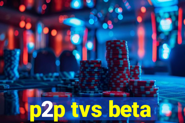 p2p tvs beta